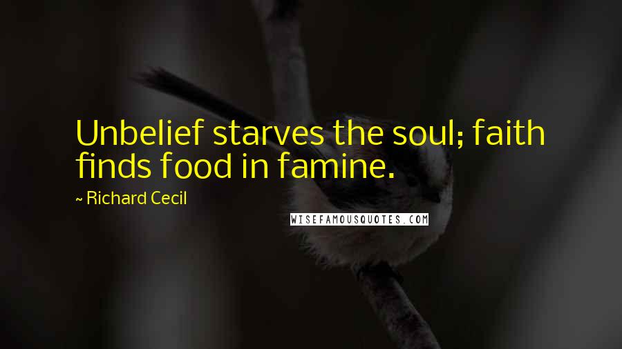 Richard Cecil Quotes: Unbelief starves the soul; faith finds food in famine.