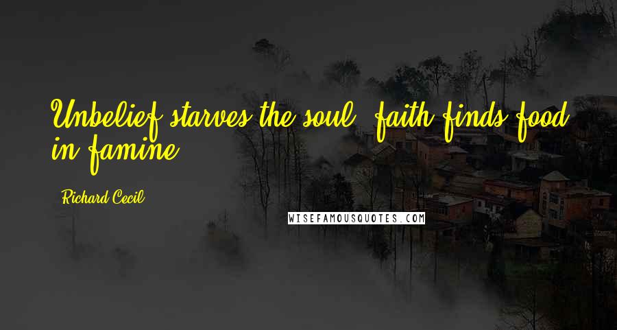 Richard Cecil Quotes: Unbelief starves the soul; faith finds food in famine.