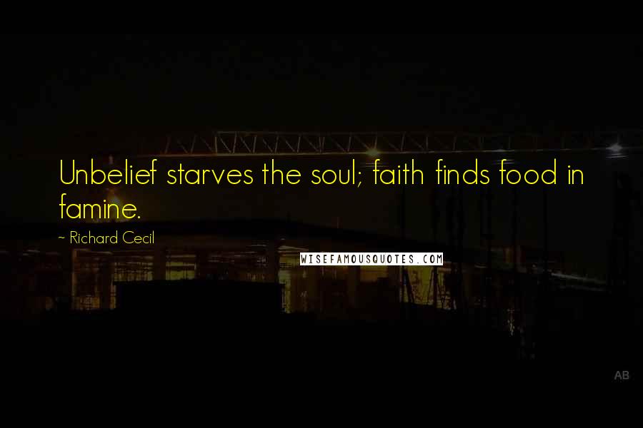 Richard Cecil Quotes: Unbelief starves the soul; faith finds food in famine.