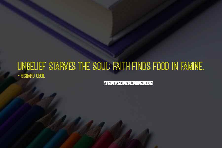 Richard Cecil Quotes: Unbelief starves the soul; faith finds food in famine.