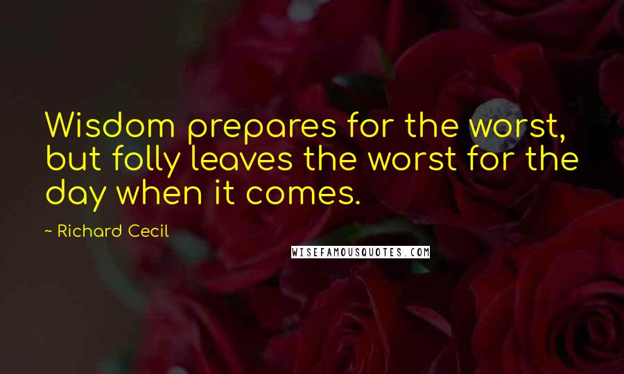 Richard Cecil Quotes: Wisdom prepares for the worst, but folly leaves the worst for the day when it comes.