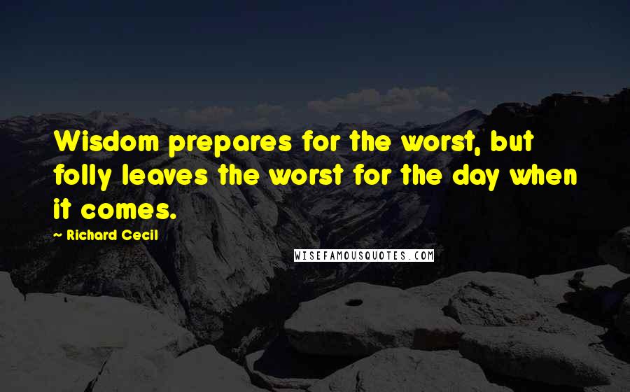 Richard Cecil Quotes: Wisdom prepares for the worst, but folly leaves the worst for the day when it comes.