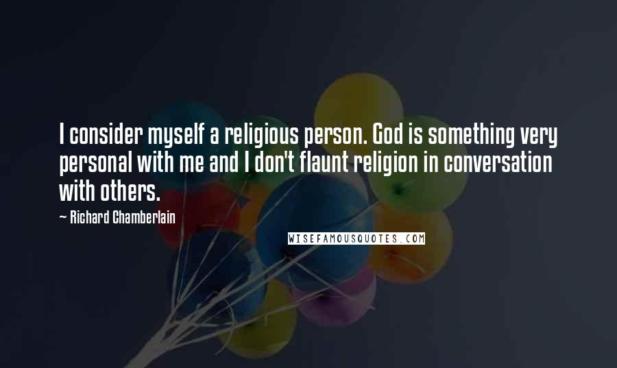 Richard Chamberlain Quotes: I consider myself a religious person. God is something very personal with me and I don't flaunt religion in conversation with others.