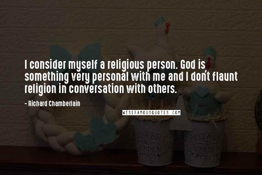 Richard Chamberlain Quotes: I consider myself a religious person. God is something very personal with me and I don't flaunt religion in conversation with others.