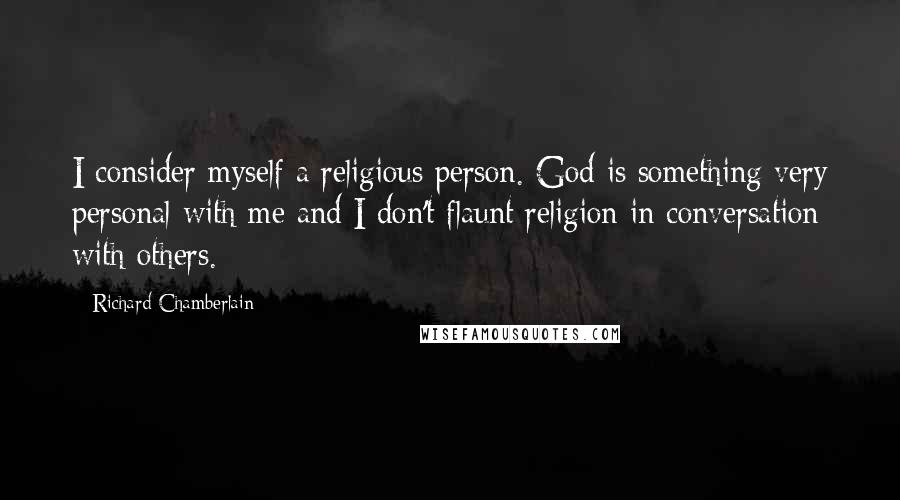 Richard Chamberlain Quotes: I consider myself a religious person. God is something very personal with me and I don't flaunt religion in conversation with others.