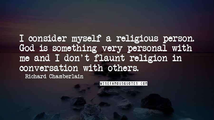 Richard Chamberlain Quotes: I consider myself a religious person. God is something very personal with me and I don't flaunt religion in conversation with others.