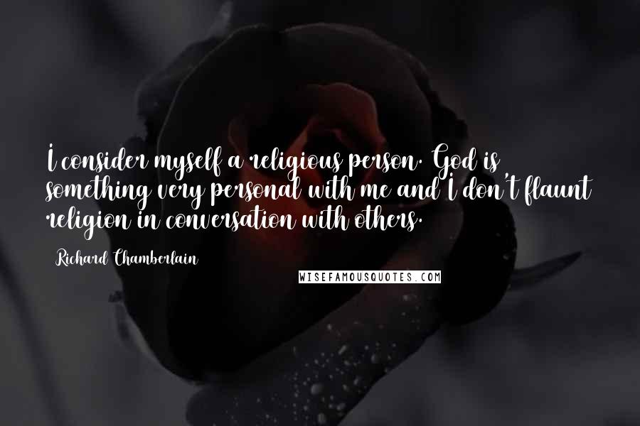 Richard Chamberlain Quotes: I consider myself a religious person. God is something very personal with me and I don't flaunt religion in conversation with others.