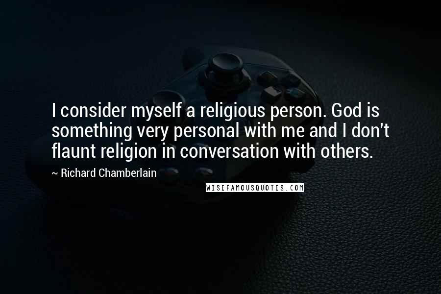 Richard Chamberlain Quotes: I consider myself a religious person. God is something very personal with me and I don't flaunt religion in conversation with others.