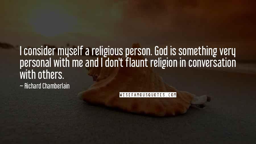Richard Chamberlain Quotes: I consider myself a religious person. God is something very personal with me and I don't flaunt religion in conversation with others.