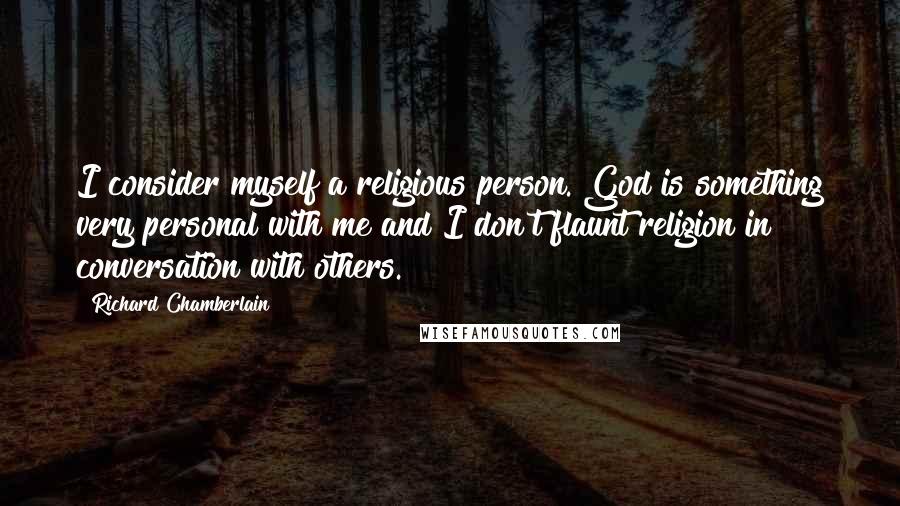 Richard Chamberlain Quotes: I consider myself a religious person. God is something very personal with me and I don't flaunt religion in conversation with others.