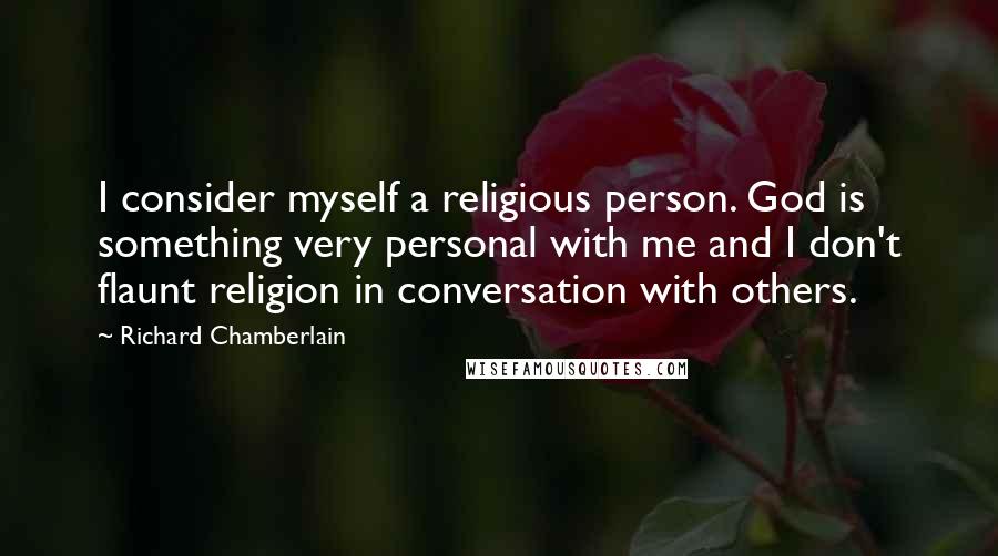 Richard Chamberlain Quotes: I consider myself a religious person. God is something very personal with me and I don't flaunt religion in conversation with others.