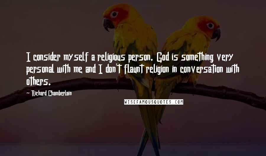 Richard Chamberlain Quotes: I consider myself a religious person. God is something very personal with me and I don't flaunt religion in conversation with others.