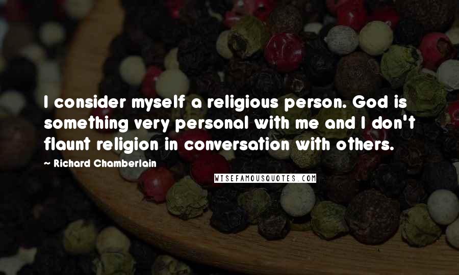 Richard Chamberlain Quotes: I consider myself a religious person. God is something very personal with me and I don't flaunt religion in conversation with others.