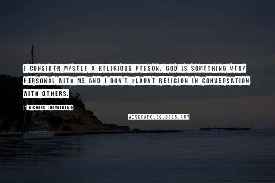 Richard Chamberlain Quotes: I consider myself a religious person. God is something very personal with me and I don't flaunt religion in conversation with others.