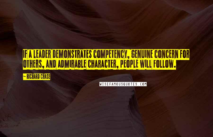 Richard Chase Quotes: If a leader demonstrates competency, genuine concern for others, and admirable character, people will follow.