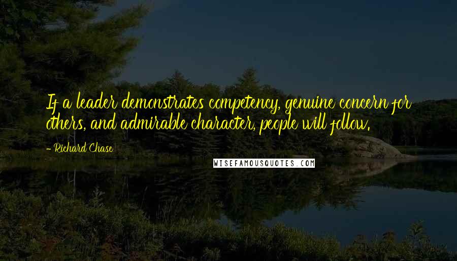 Richard Chase Quotes: If a leader demonstrates competency, genuine concern for others, and admirable character, people will follow.