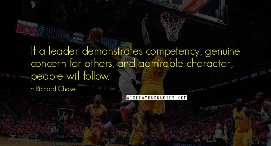 Richard Chase Quotes: If a leader demonstrates competency, genuine concern for others, and admirable character, people will follow.