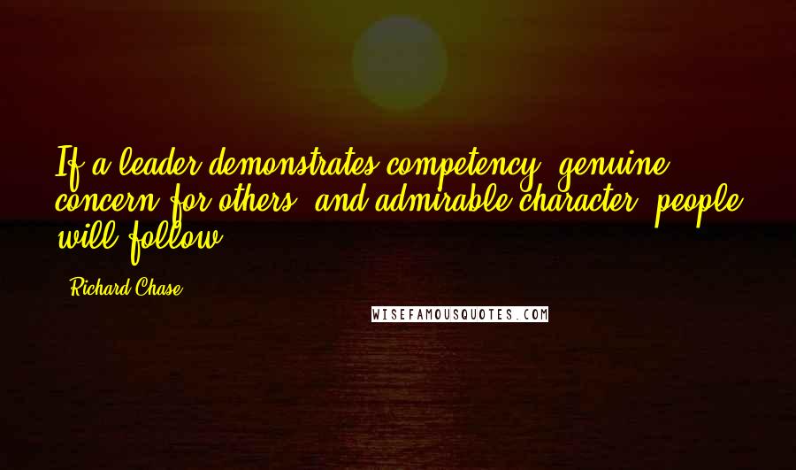 Richard Chase Quotes: If a leader demonstrates competency, genuine concern for others, and admirable character, people will follow.