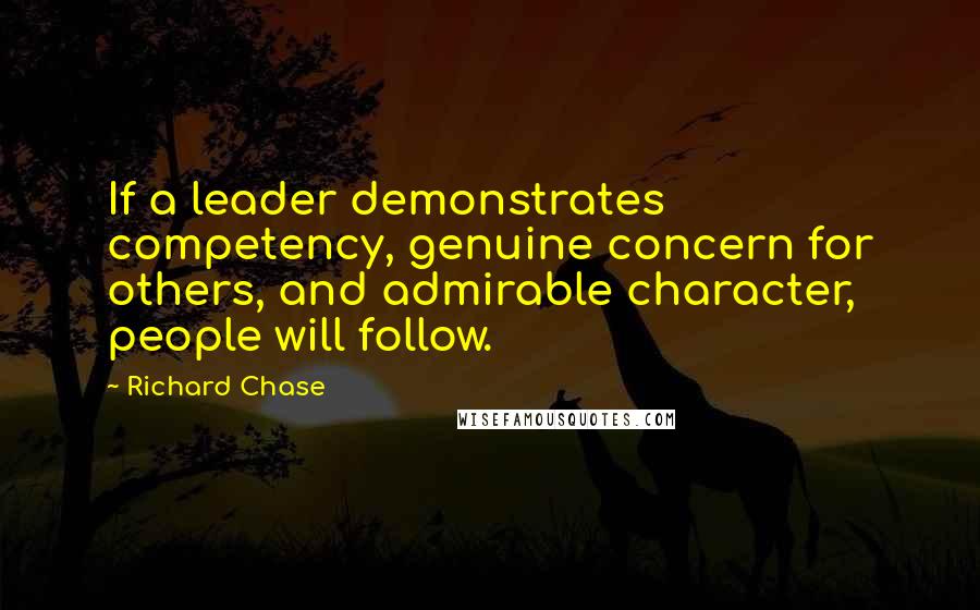 Richard Chase Quotes: If a leader demonstrates competency, genuine concern for others, and admirable character, people will follow.