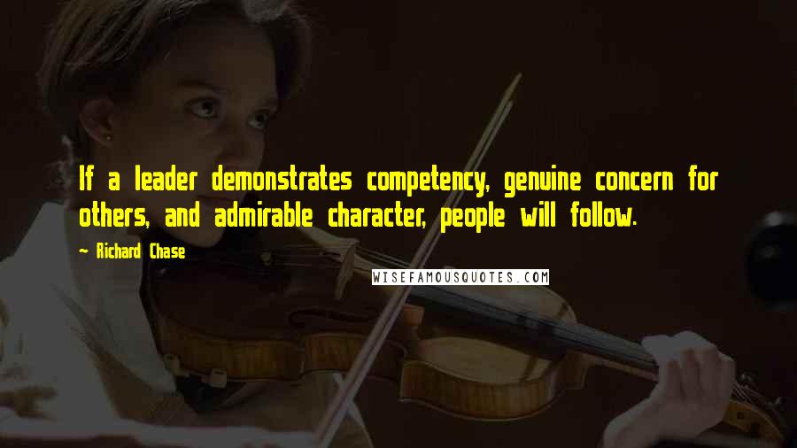 Richard Chase Quotes: If a leader demonstrates competency, genuine concern for others, and admirable character, people will follow.