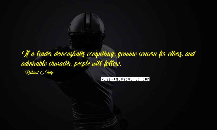 Richard Chase Quotes: If a leader demonstrates competency, genuine concern for others, and admirable character, people will follow.