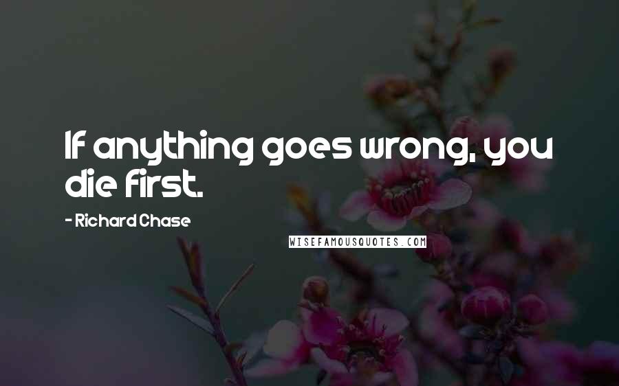 Richard Chase Quotes: If anything goes wrong, you die first.