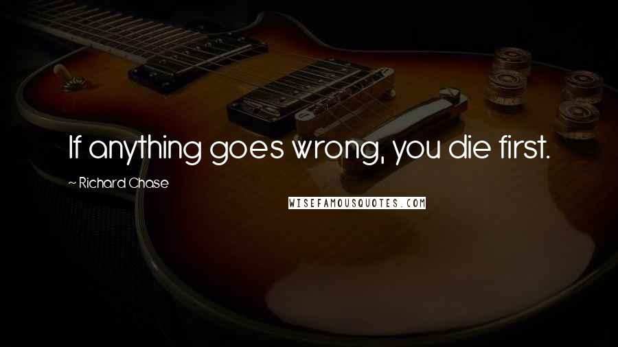 Richard Chase Quotes: If anything goes wrong, you die first.