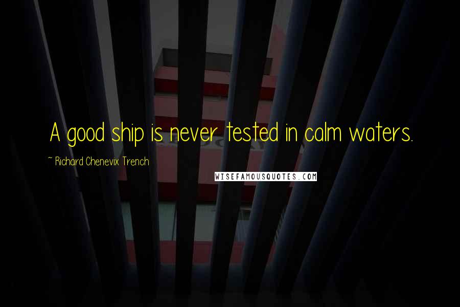 Richard Chenevix Trench Quotes: A good ship is never tested in calm waters.