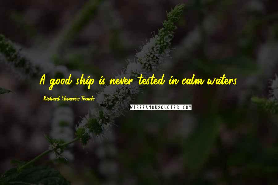 Richard Chenevix Trench Quotes: A good ship is never tested in calm waters.