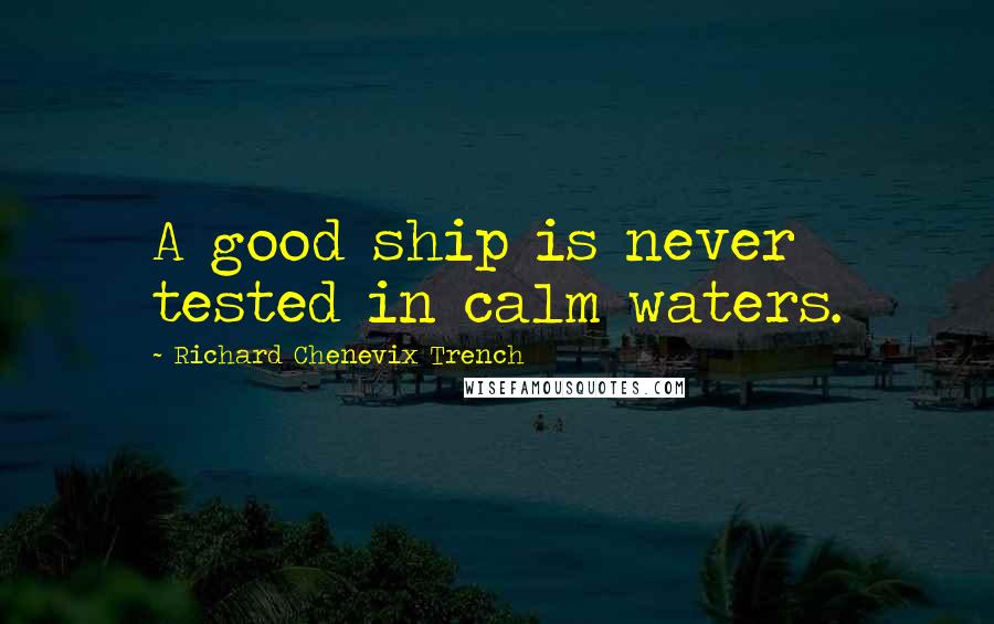 Richard Chenevix Trench Quotes: A good ship is never tested in calm waters.