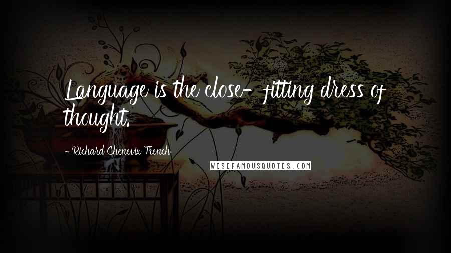 Richard Chenevix Trench Quotes: Language is the close-fitting dress of thought.