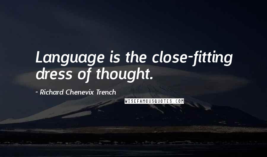 Richard Chenevix Trench Quotes: Language is the close-fitting dress of thought.