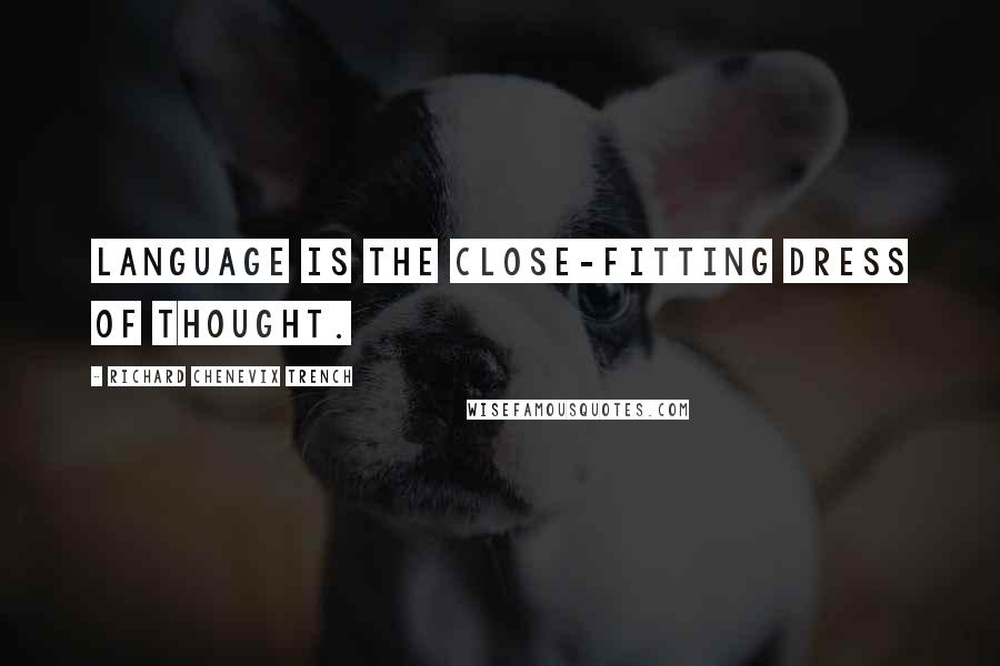 Richard Chenevix Trench Quotes: Language is the close-fitting dress of thought.