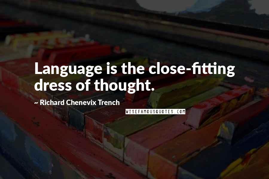 Richard Chenevix Trench Quotes: Language is the close-fitting dress of thought.