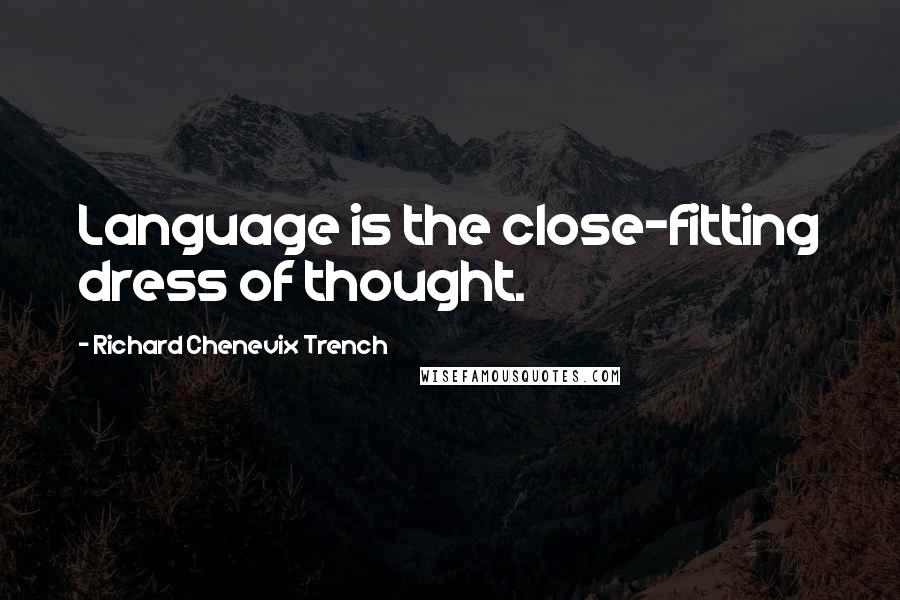 Richard Chenevix Trench Quotes: Language is the close-fitting dress of thought.