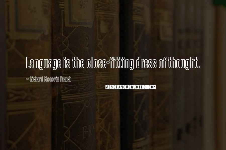 Richard Chenevix Trench Quotes: Language is the close-fitting dress of thought.