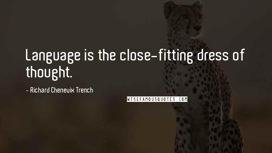 Richard Chenevix Trench Quotes: Language is the close-fitting dress of thought.