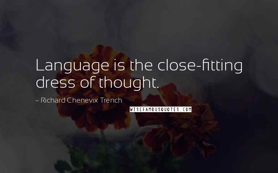 Richard Chenevix Trench Quotes: Language is the close-fitting dress of thought.
