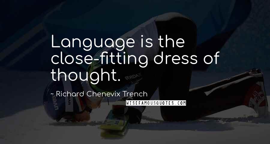 Richard Chenevix Trench Quotes: Language is the close-fitting dress of thought.