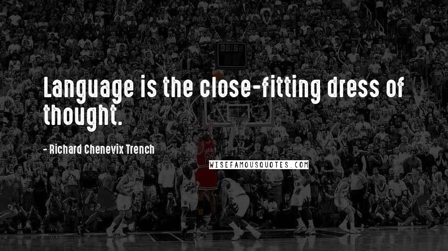 Richard Chenevix Trench Quotes: Language is the close-fitting dress of thought.