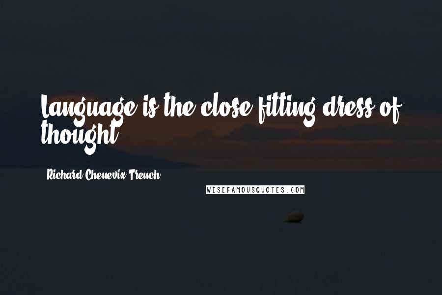 Richard Chenevix Trench Quotes: Language is the close-fitting dress of thought.