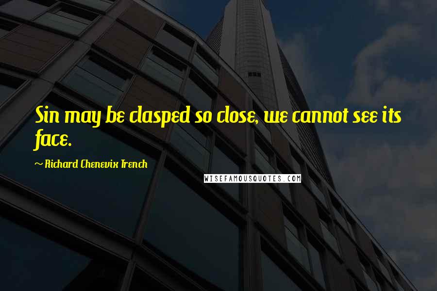 Richard Chenevix Trench Quotes: Sin may be clasped so close, we cannot see its face.