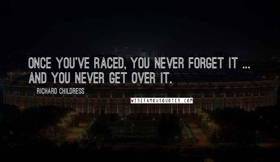 Richard Childress Quotes: Once you've raced, you never forget it ... and you never get over it.