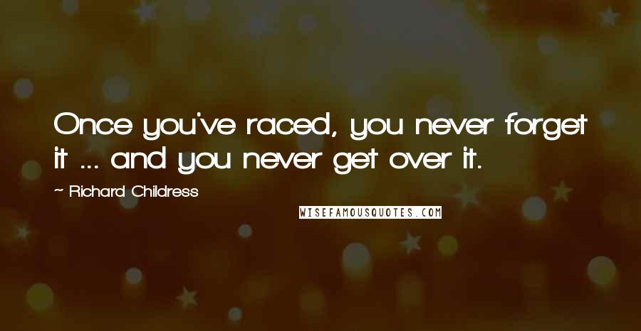 Richard Childress Quotes: Once you've raced, you never forget it ... and you never get over it.