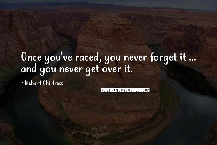 Richard Childress Quotes: Once you've raced, you never forget it ... and you never get over it.