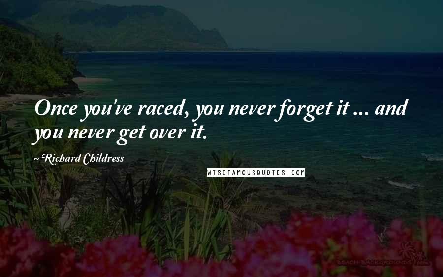 Richard Childress Quotes: Once you've raced, you never forget it ... and you never get over it.