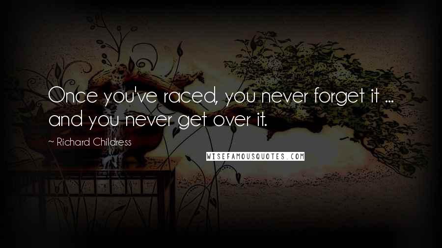 Richard Childress Quotes: Once you've raced, you never forget it ... and you never get over it.