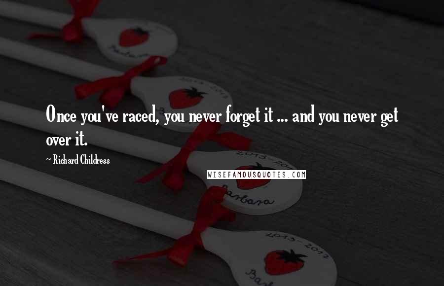 Richard Childress Quotes: Once you've raced, you never forget it ... and you never get over it.