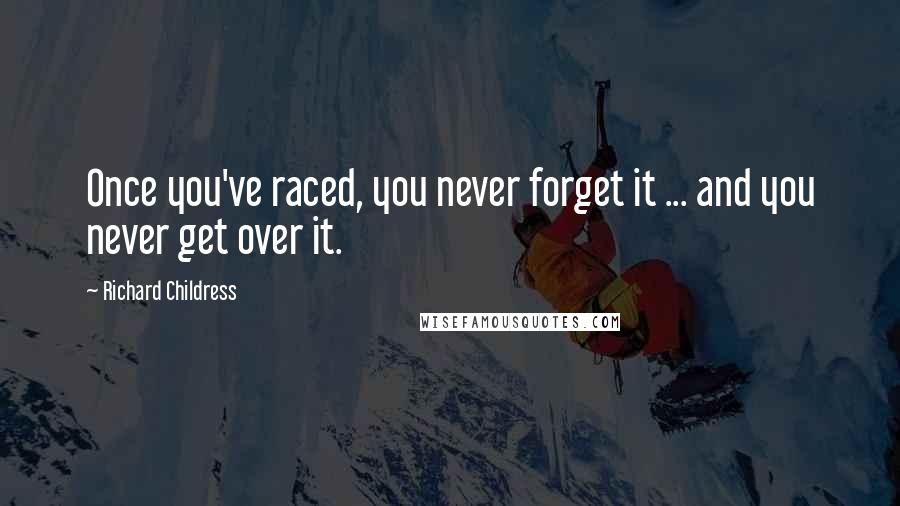 Richard Childress Quotes: Once you've raced, you never forget it ... and you never get over it.