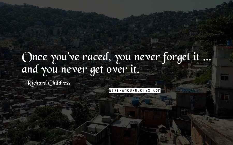 Richard Childress Quotes: Once you've raced, you never forget it ... and you never get over it.